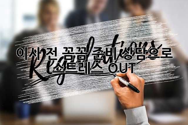 이사 전, 꼼꼼 준비 상담으로 스트레스 OUT!