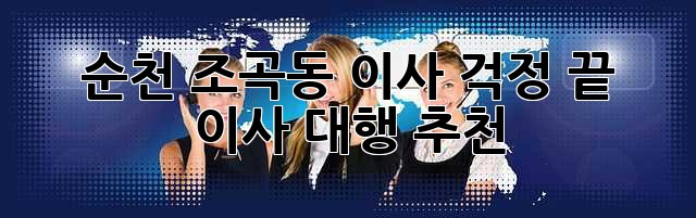순천 조곡동 이사, 걱정 끝! 이사 대행 추천