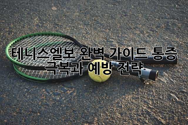 테니스엘보, 완벽 가이드: 통증 극복과 예방 전략