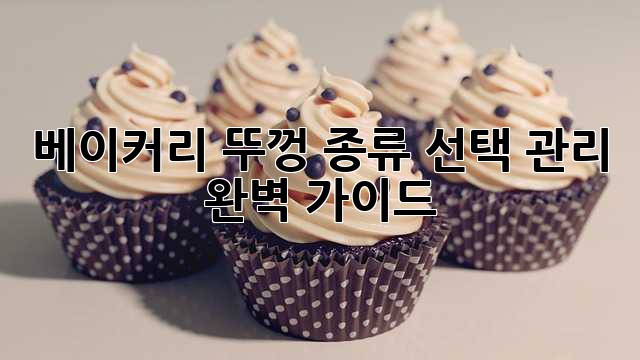 베이커리 뚜껑: 종류, 선택, 관리 완벽 가이드